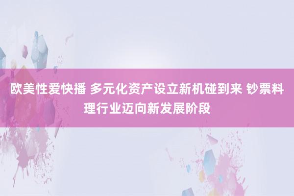 欧美性爱快播 多元化资产设立新机碰到来 钞票料理行业迈向新发展阶段