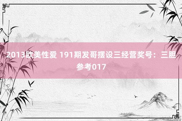 2013欧美性爱 191期发哥摆设三经营奖号:三胆参考017