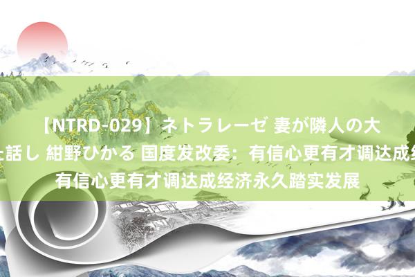【NTRD-029】ネトラレーゼ 妻が隣人の大学生に寝盗られた話し 紺野ひかる 国度发改委:有信心更有才调达成经济永久踏实发展