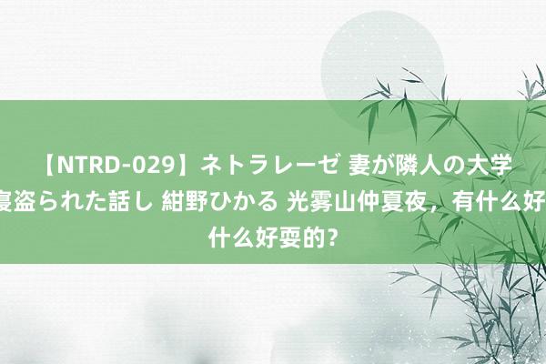 【NTRD-029】ネトラレーゼ 妻が隣人の大学生に寝盗られた話し 紺野ひかる 光雾山仲夏夜,有什么好耍的?