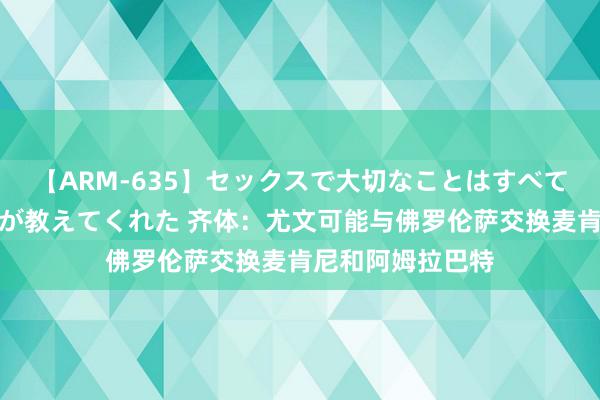 【ARM-635】セックスで大切なことはすべて君とのオナニーが教えてくれた 齐体:尤文可能与佛罗伦萨交换麦肯尼和阿姆拉巴特