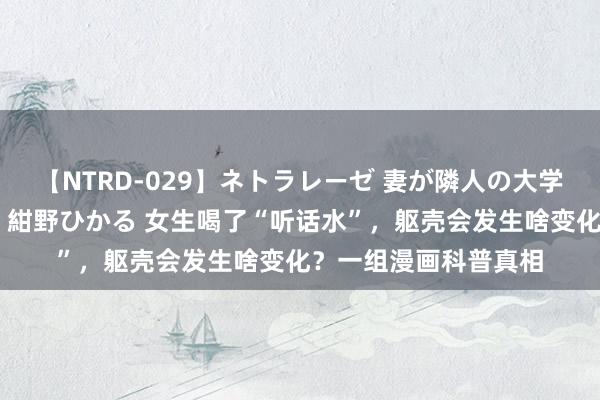【NTRD-029】ネトラレーゼ 妻が隣人の大学生に寝盗られた話し 紺野ひかる 女生喝了“听话水”,躯壳会发生啥变化?一组漫画科普真相