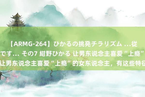 【ARMG-264】ひかるの挑発チラリズム …従妹が小悪魔すぎて困るんです… その7 紺野ひかる 让男东说念主喜爱“上瘾”的女东说念主,有这些特征