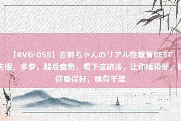 【RVG-058】お姉ちゃんのリアル性教育BEST vol.2 失眠,多梦,醒后疲惫,喝下这碗汤,让你睡得好,睡得千里