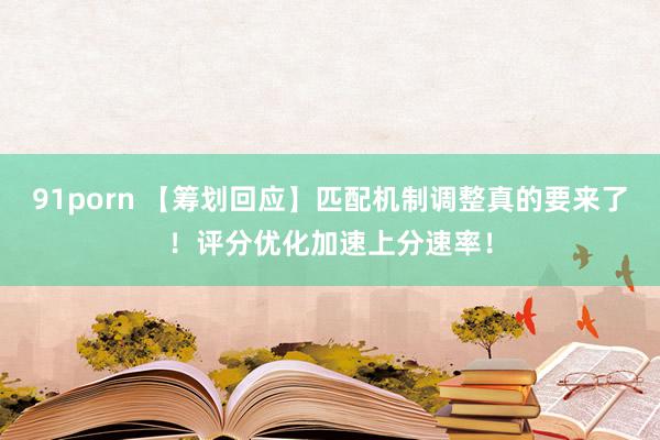 91porn 【筹划回应】匹配机制调整真的要来了!评分优化加速上分速率!