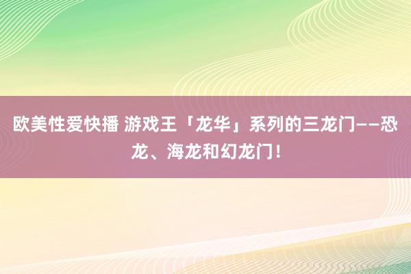 欧美性爱快播 游戏王「龙华」系列的三龙门——恐龙、海龙和幻龙门！