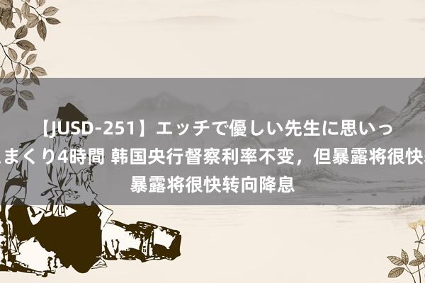【JUSD-251】エッチで優しい先生に思いっきり甘えまくり4時間 韩国央行督察利率不变,但暴露将很快转向降息