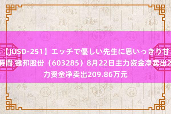 【JUSD-251】エッチで優しい先生に思いっきり甘えまくり4時間 键邦股份(603285)8月22日主力资金净卖出209.86万元