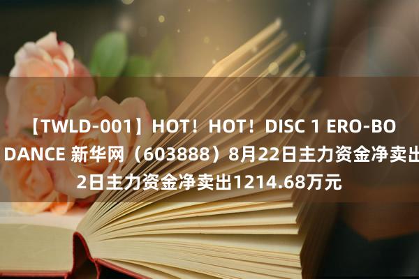 【TWLD-001】HOT!HOT!DISC 1 ERO-BODY BURNING DANCE 新华网(603888)8月22日主力资金净卖出1214.68万元