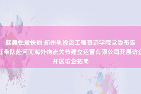 欧美性爱快播 郑州轨说念工程奇迹学院党委布告张旭虹带队赴河南海外物流关节建立运营有限公司开展访企拓岗