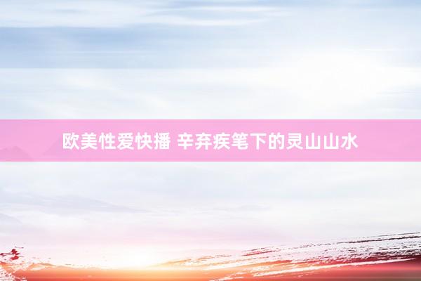 欧美性爱快播 辛弃疾笔下的灵山山水
