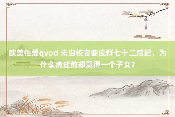 欧美性爱qvod 朱由校妻妾成群七十二后妃,为什么病逝前却莫得一个子女?