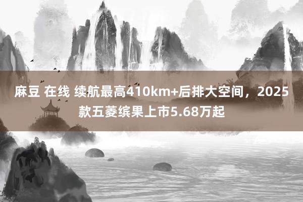 麻豆 在线 续航最高410km+后排大空间，2025款五菱缤果上市5.68万起