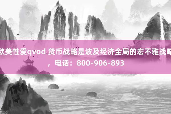 欧美性爱qvod 货币战略是波及经济全局的宏不雅战略,电话:800-906-893
