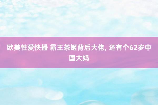 欧美性爱快播 霸王茶姬背后大佬, 还有个62岁中国大妈