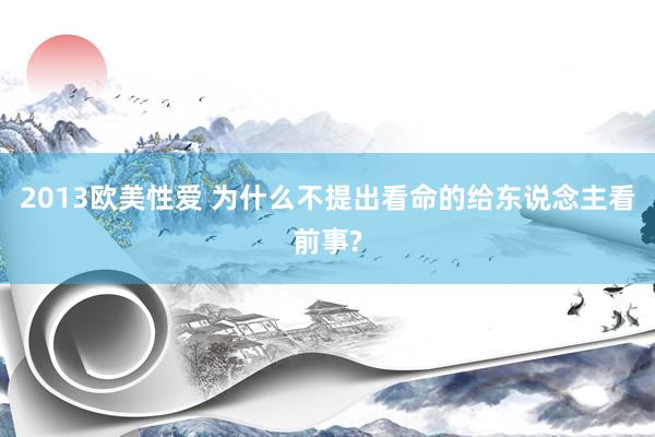 2013欧美性爱 为什么不提出看命的给东说念主看前事?