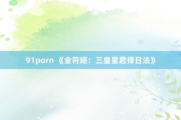 91porn 《金符經：三皇星君择日法》