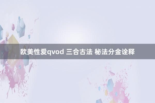 欧美性爱qvod 三合古法 秘法分金诠释