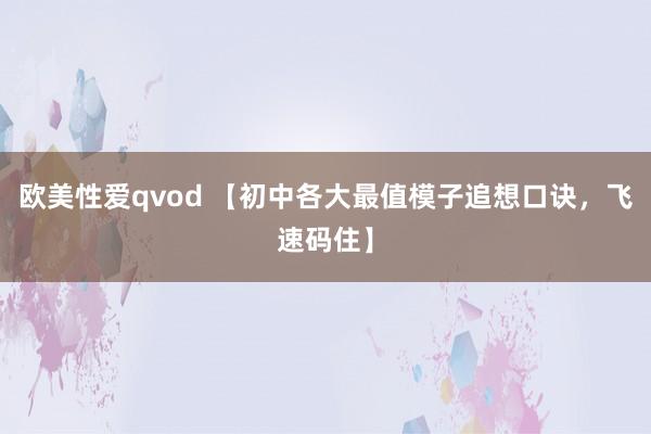 欧美性爱qvod 【初中各大最值模子追想口诀，飞速码住】