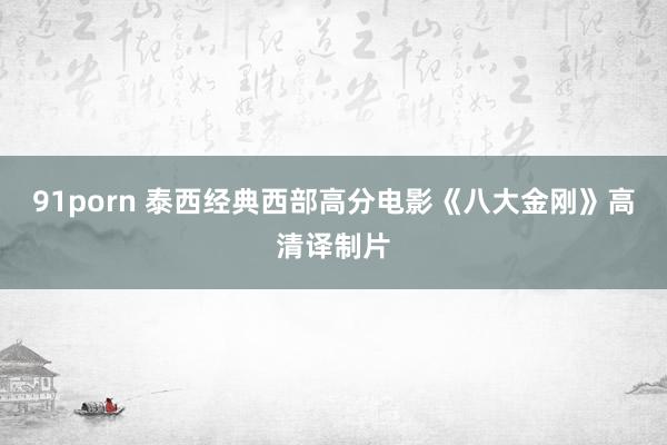 91porn 泰西经典西部高分电影《八大金刚》高清译制片